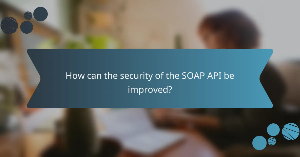 How can the security of the SOAP API be improved?