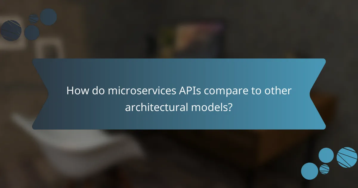 How do microservices APIs compare to other architectural models?