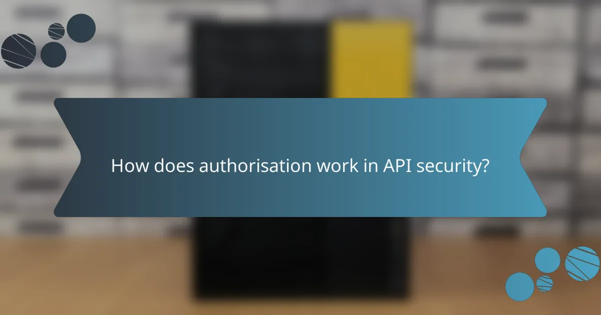 How does authorisation work in API security?