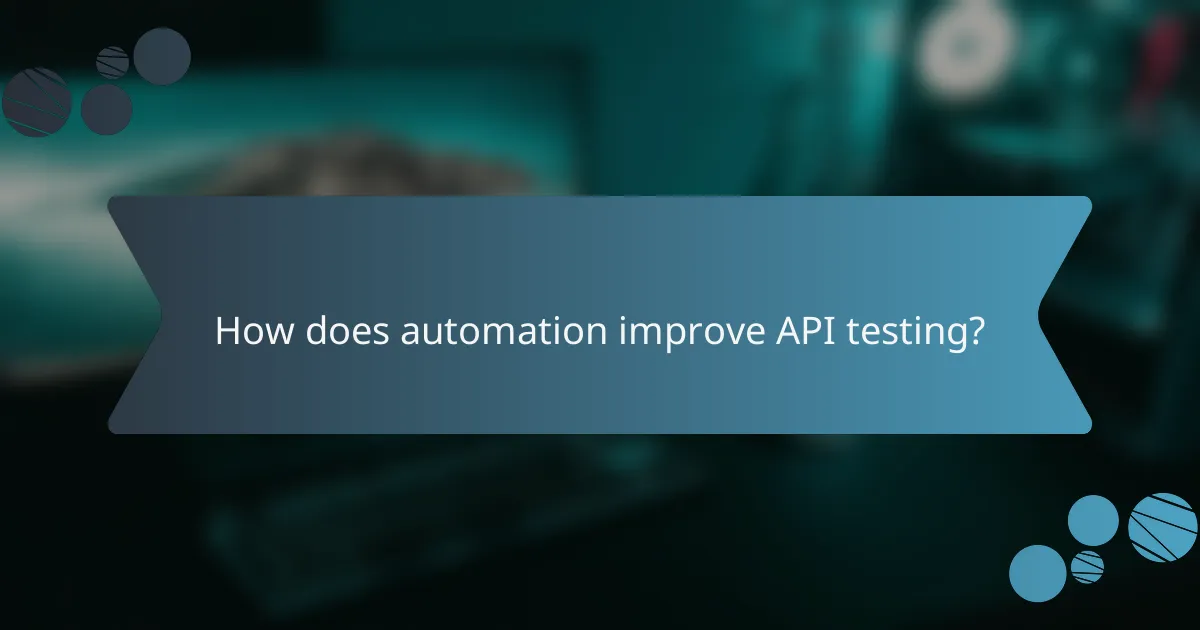 How does automation improve API testing?