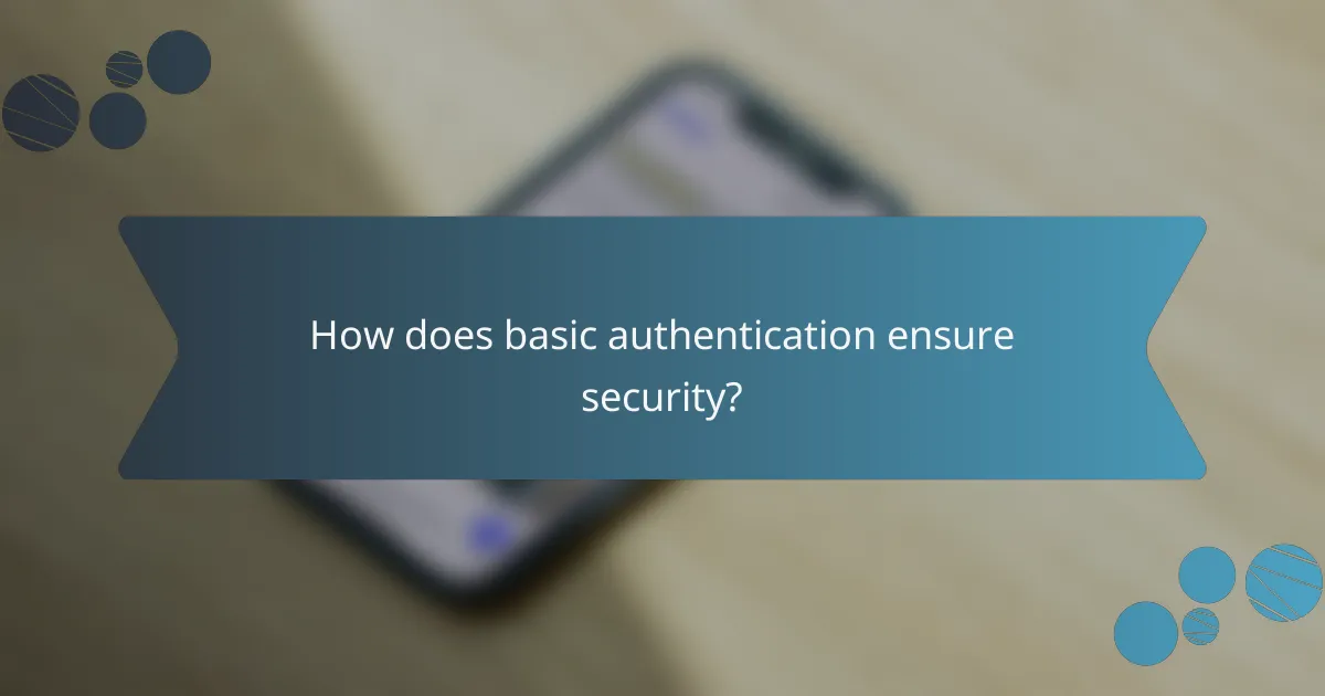 How does basic authentication ensure security?