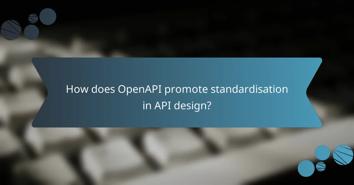 How does OpenAPI promote standardisation in API design?