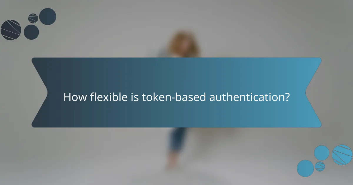 How flexible is token-based authentication?
