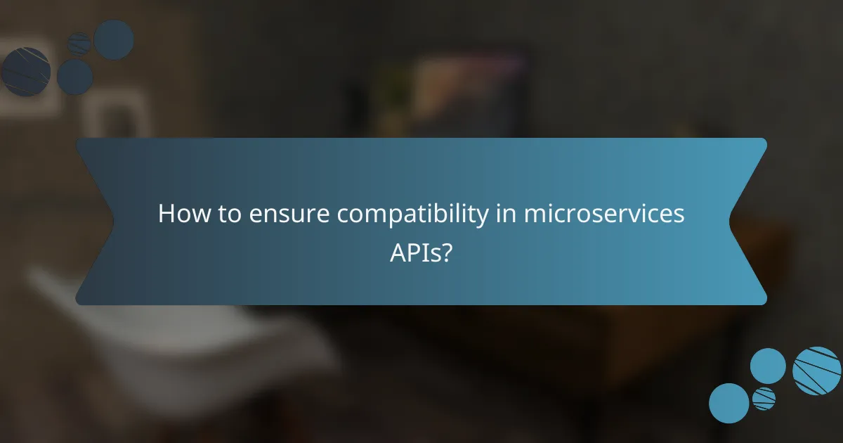 How to ensure compatibility in microservices APIs?