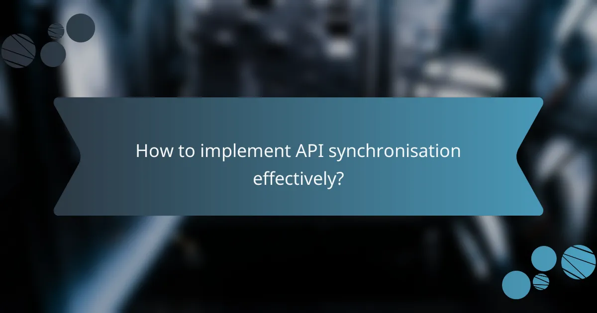 How to implement API synchronisation effectively?