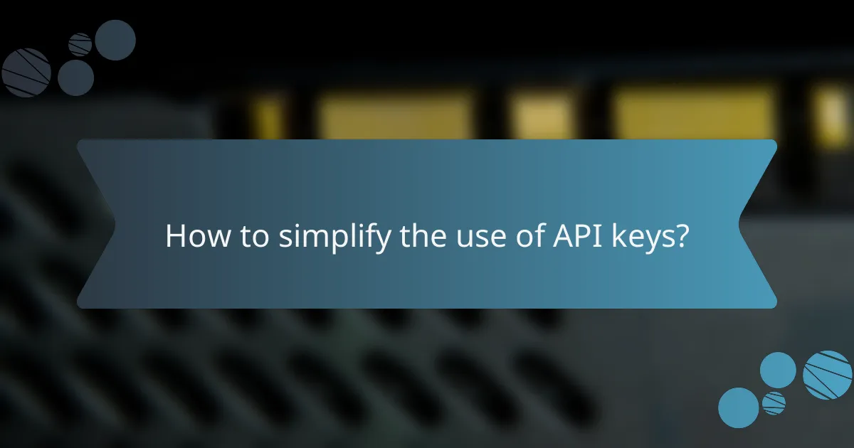How to simplify the use of API keys?