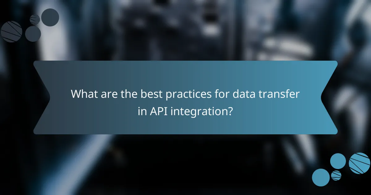 What are the best practices for data transfer in API integration?