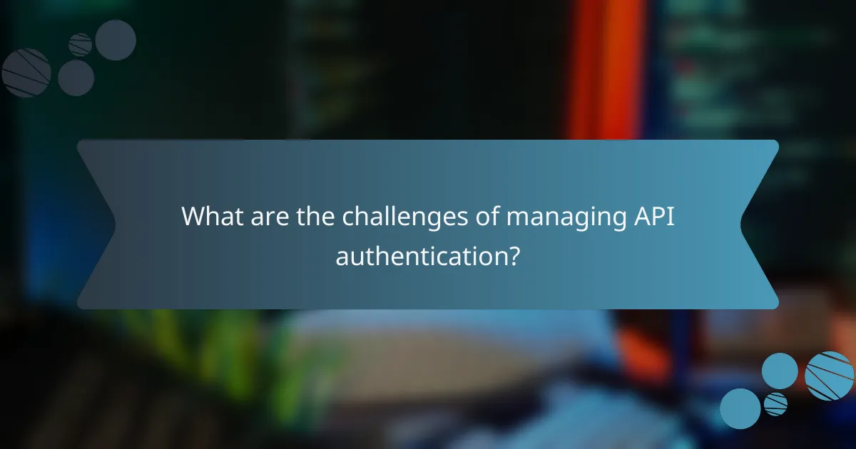 What are the challenges of managing API authentication?