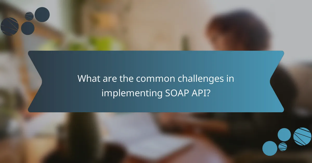 What are the common challenges in implementing SOAP API?