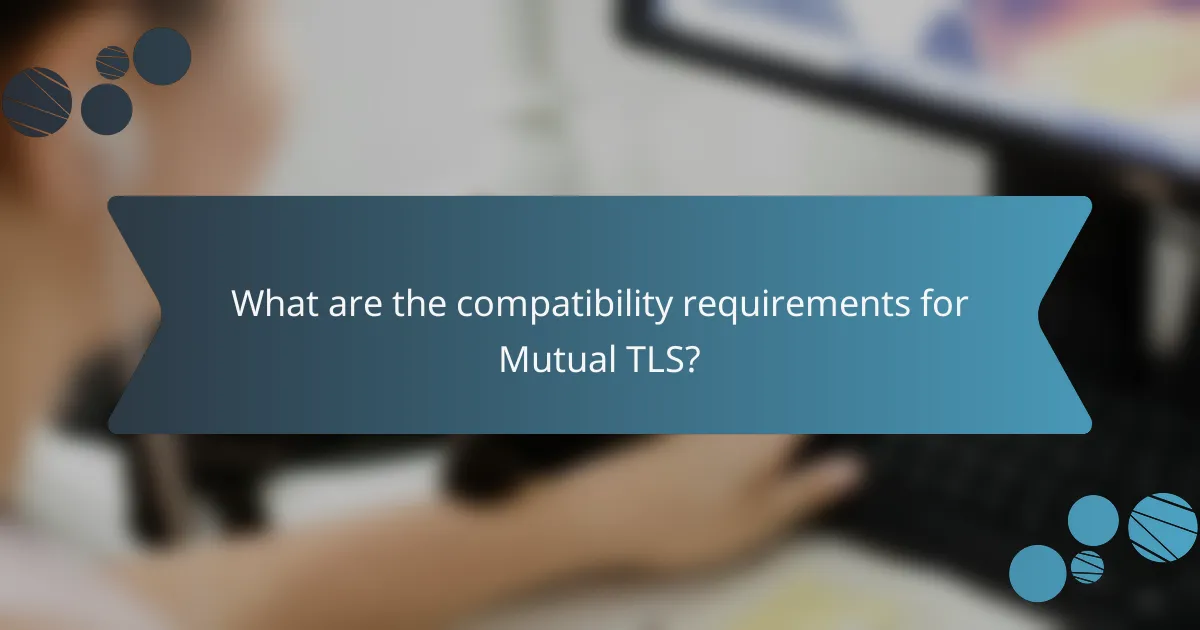 What are the compatibility requirements for Mutual TLS?