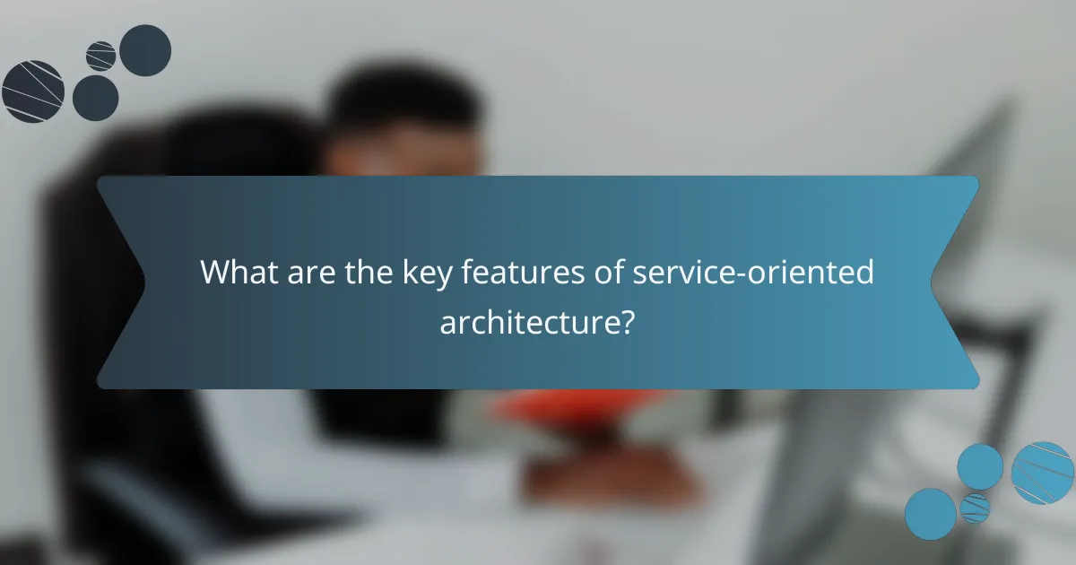 What are the key features of service-oriented architecture?