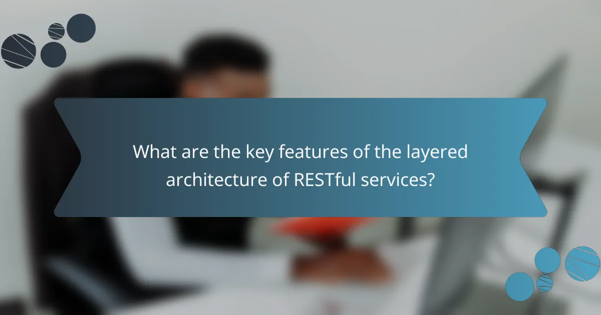 What are the key features of the layered architecture of RESTful services?