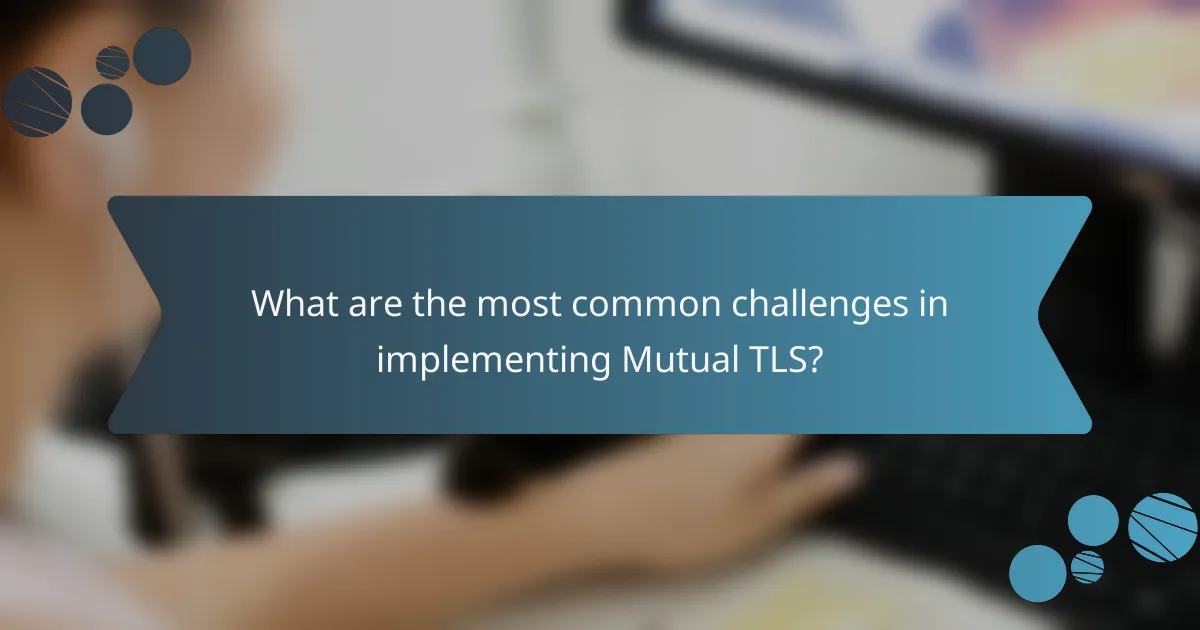 What are the most common challenges in implementing Mutual TLS?